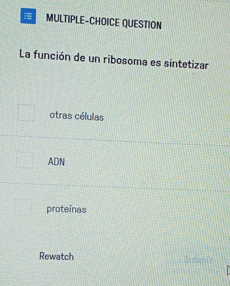 MULTIPLE-CHOICE QUESTION
La función de un ribosoma es sintetizar
otras células
ADN
proteínas
Rewatch