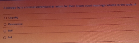 A piedge by a criminal defendant to return for their future court hearings relates to the topic of
Legallity
Deferrence
Bail
Jail