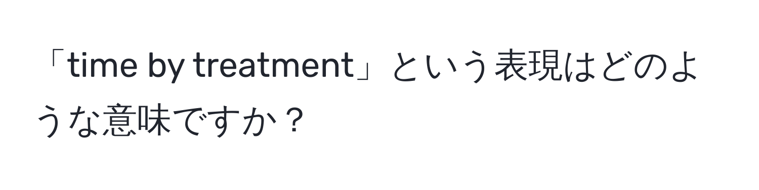 「time by treatment」という表現はどのような意味ですか？