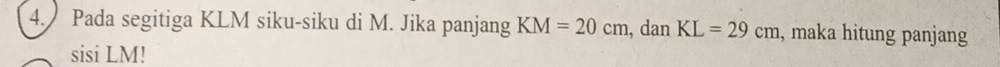 Pada segitiga KLM siku-siku di M. Jika panjang KM=20cm , dan KL=29cm , maka hitung panjang 
sisi LM!