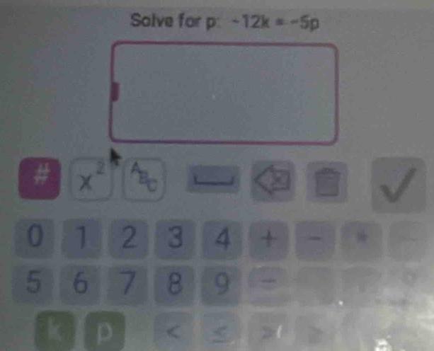 Solve for p -12k=-5p
x^2
0 1 2 3 4 + *
5 6 7 8 9
k p < <tex>