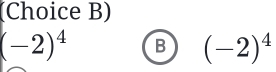 (Choice B)
(-2)^4 B (-2)^4