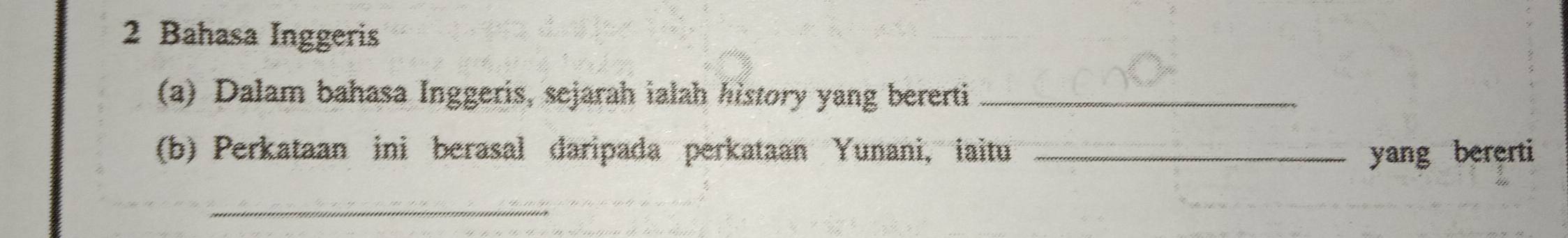 Bahasa Inggeris 
(a) Dalam bahasa Inggeris, sejarah ialah history yang bererti_ 
(b) Perkataan ini berasal daripada perkataan Yunani, iaitu _yang bererti 
_