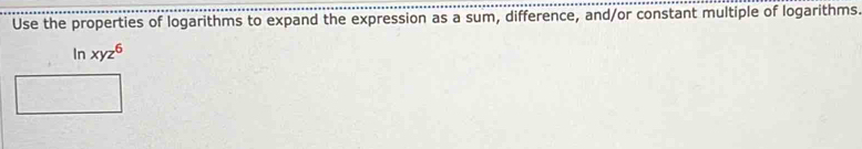 Use the properties of logarithms to expand the expression as a sum, difference, and/or constant multiple of logarithms 
In xyz^6