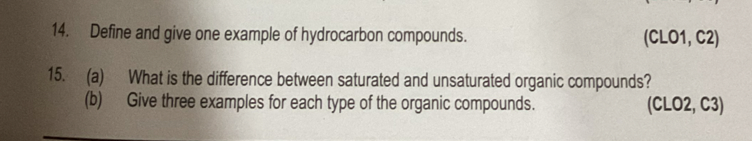 Define and give one example of hydrocarbon compounds. (CLO1, C2)
15. (a) What is the difference between saturated and unsaturated organic compounds? 
(b) Give three examples for each type of the organic compounds. (CLO2, C3)