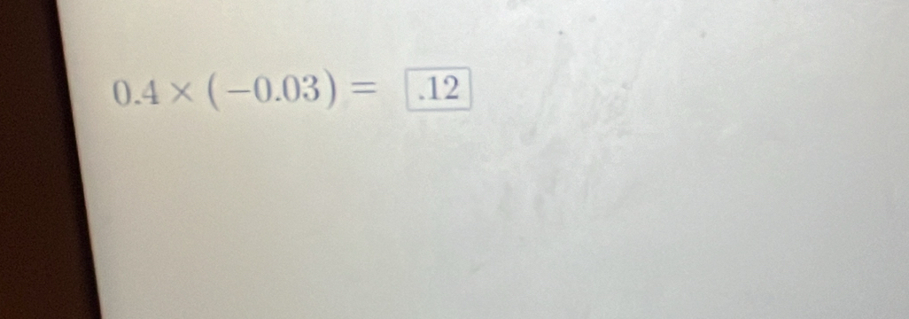 0.4* (-0.03)= .12