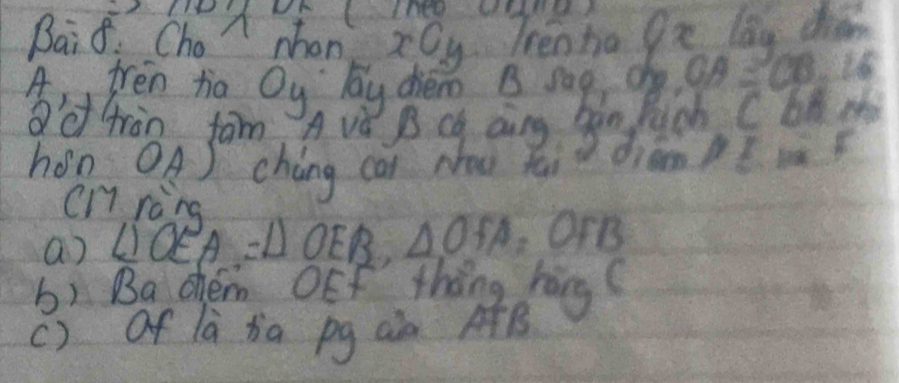 Baif Cho nhon x0y Trenha ge lag chén 
4, frēn ta Oy bay chém B sag ch CA≌ CB=16
a'd tron fam 
cn ràng 
a) LQE A=△ OEB, △ OFA.OrB 
6) Ba tem. OKf thing hing( 
c) of là àa pg an AB