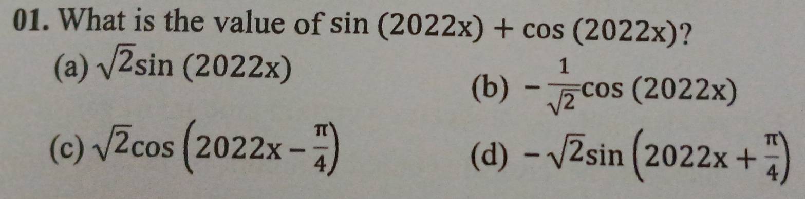 What is the value of sin (2022x)+cos (2022x) ?
(a) sqrt(2)sin (2022x)
(b) - 1/sqrt(2) cos (2022x)
(c) sqrt(2)cos (2022x- π /4 )
(d) -sqrt(2)sin (2022x+ π /4 )