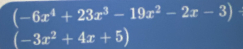 (-6x^4+23x^3-19x^2-2x-3)
(-3x^2+4x+5)