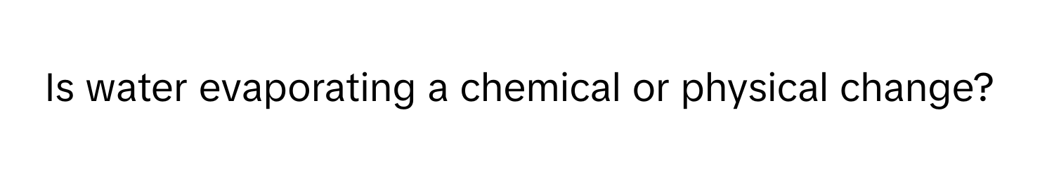 Is water evaporating a chemical or physical change?