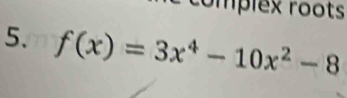 complex roots 
5. f(x)=3x^4-10x^2-8