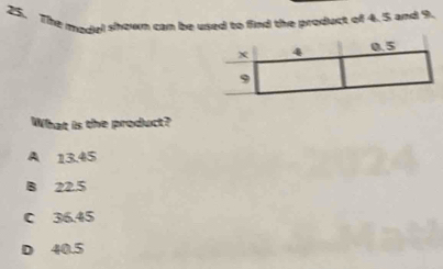 The model shown can be used to find the product of 4.5 and 9.
What is the product?
A 13.45
B 22.5
C 36.45
D 40.5