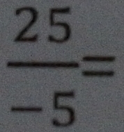  25/-5 =