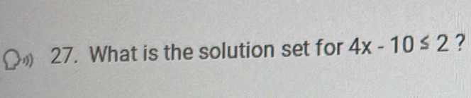 What is the solution set for 4x-10≤ 2 ?