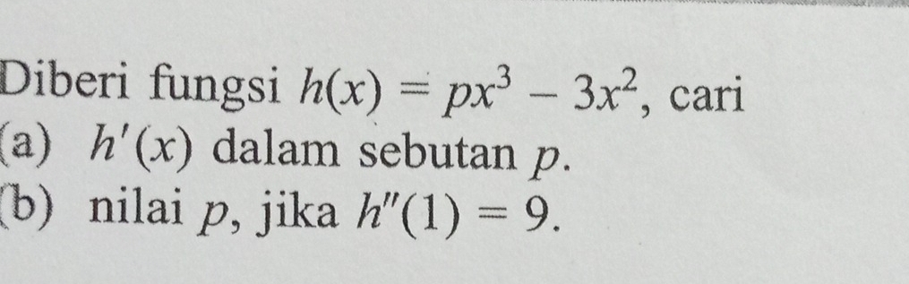 Diberi fungsi h(x)=px^3-3x^2 , cari 
(a) h'(x) dalam sebutan p. 
(b) nilai p, jika h''(1)=9.