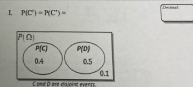 P(C^c)=P(C^,)= Decimal
C and D are disjoint events.