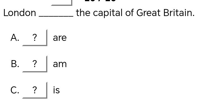 London _the capital of Great Britain.
A. _ ?^ are
B. _ ?am
C. _ ?is