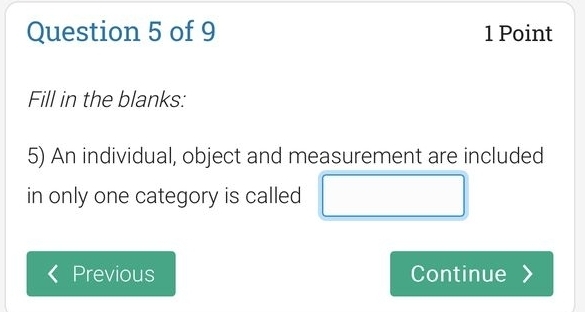 Fill in the blanks: 
5) An individual, object and measurement are included 
in only one category is called 
Previous Continue