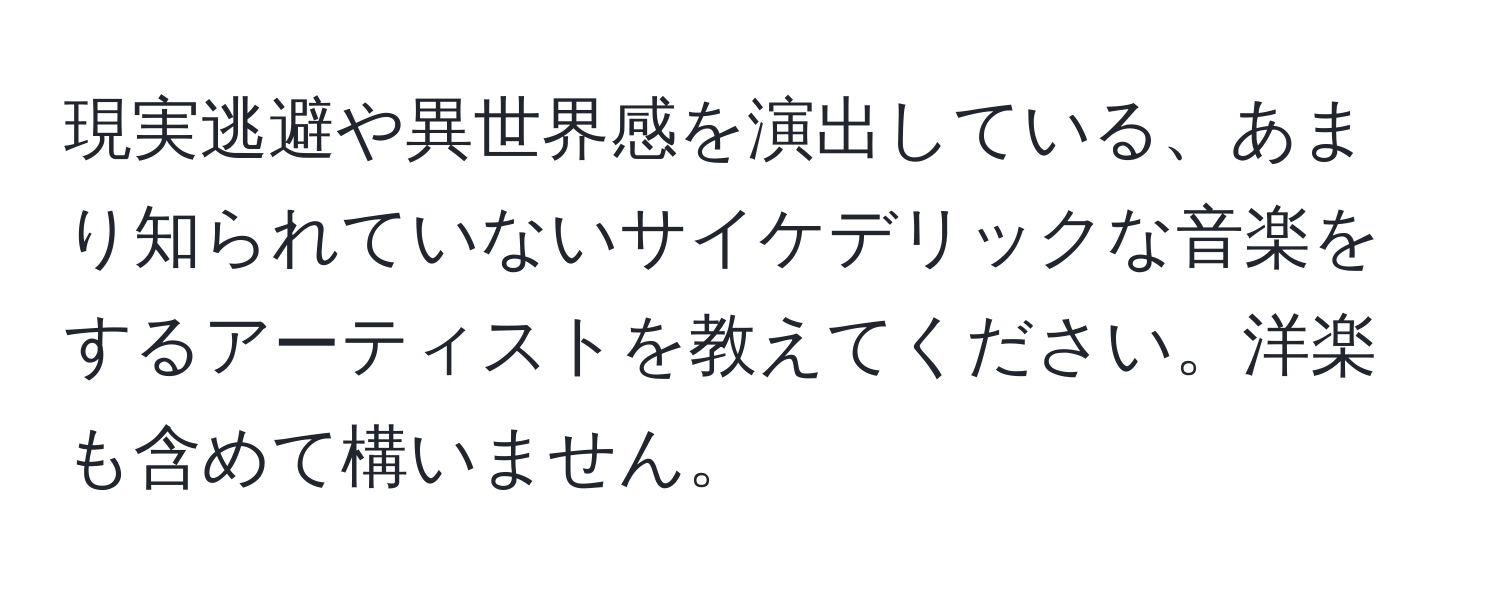 現実逃避や異世界感を演出している、あまり知られていないサイケデリックな音楽をするアーティストを教えてください。洋楽も含めて構いません。