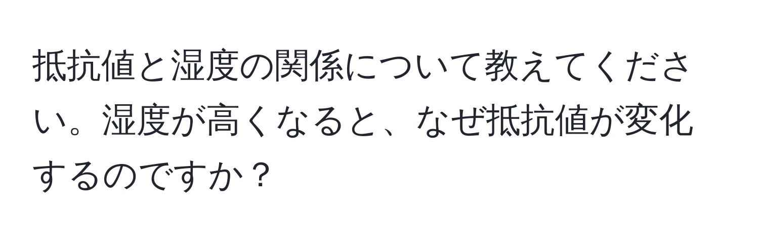 抵抗値と湿度の関係について教えてください。湿度が高くなると、なぜ抵抗値が変化するのですか？