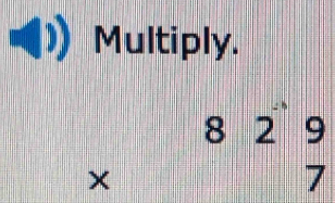 Multiply.
beginarrayr 829 * 7 endarray