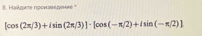 Найдите произведение *
[cos (2π /3)+isin (2π /3)]· [cos (-π /2)+isin (-π /2)]