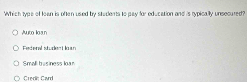 Which type of loan is often used by students to pay for education and is typically unsecured?
Auto loan
Federal student loan
Small business loan
Credit Card