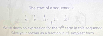 The start of a sequence is
 1/6 ,  1/9 ,  1/14 ,  1/21 ,  1/30 
+ 
Write down an expression for the n^(th) term in this sequence 
Give your answer as a fraction in its simplest form.