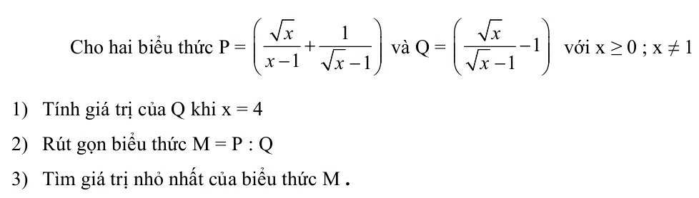 Cho hai biểu thức P=( sqrt(x)/x-1 + 1/sqrt(x)-1 ) và Q=( sqrt(x)/sqrt(x)-1 -1) với x≥ 0;x!= 1
1) Tính giá trị của Q khi x=4
2) Rút gọn biểu thức M=P:Q
3) Tìm giá trị nhỏ nhất của biểu thức M.