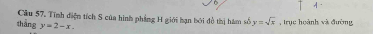 Tính diện tích S của hình phẳng H giới hạn bởi đồ thị hàm số y=sqrt(x) , trục hoành và đường
thằng y=2-x.