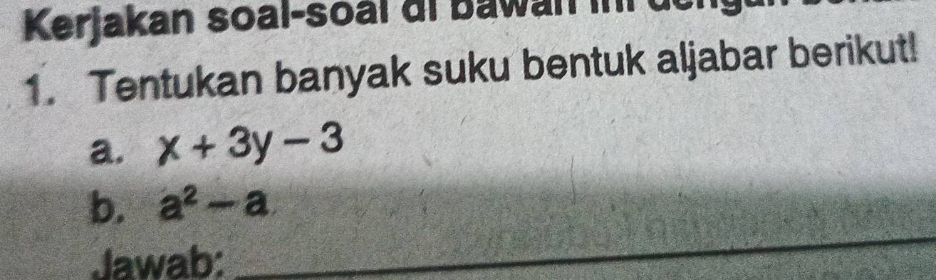 Kerjakan soal-soal di bawan in u 
1. Tentukan banyak suku bentuk aljabar berikut! 
a. x+3y-3
b. a^2-a
Jawab: 
_