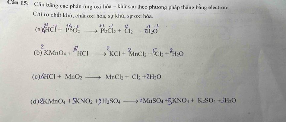 Cân bằng các phản ứng oxi hóa - khử sau theo phương pháp thăng bằng electron;
Chỉ rõ chất khử, chất oxi hóa, sự khử, sự oxi hóa.
(a _4^((11)Cl+_PbO_2)^^+l+_2_PbCl_2^+l+_Cl_2^0+_4H_2O^H-2
(b) KMnO4 + HCl —→ KCl + MnCl2 + Cl2 + H2O
(c) 4HCl+MnO_2to MnCl_2+Cl_2+2H_2O
(d) 2KMnO_4+5KNO_2+3H_2SO_4to 2MnSO_4+5KNO_3+K_2SO_4+3H_2O