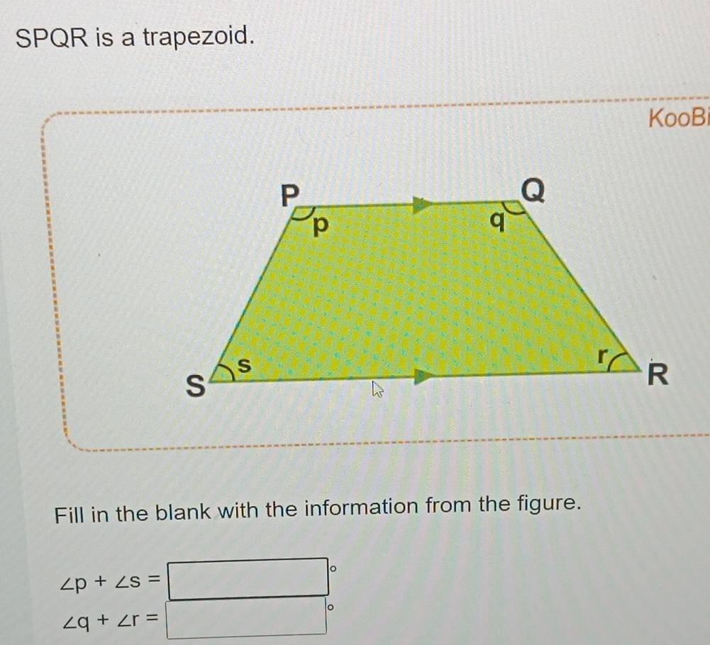 SPQR is a trapezoid. 
KooBi 
Fill in the blank with the information from the figure.
∠ p+∠ s=□°
∠ q+∠ r=□°