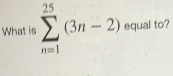 What is sumlimits _(n=1)^(25)(3n-2)equalt □ 