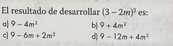 El resultado de desarrollar (3-2m)^2 es:
a) 9-4m^2 b) 9+4m^2
c) 9-6m+2m^2 d) 9-12m+4m^2