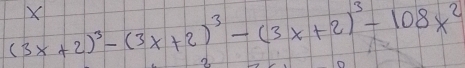 X
(3x+2)^3-(3x+2)^3-(3x+2)^3-108x^2
2