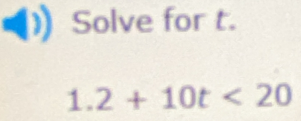 Solve for t.
1.2+10t<20</tex>