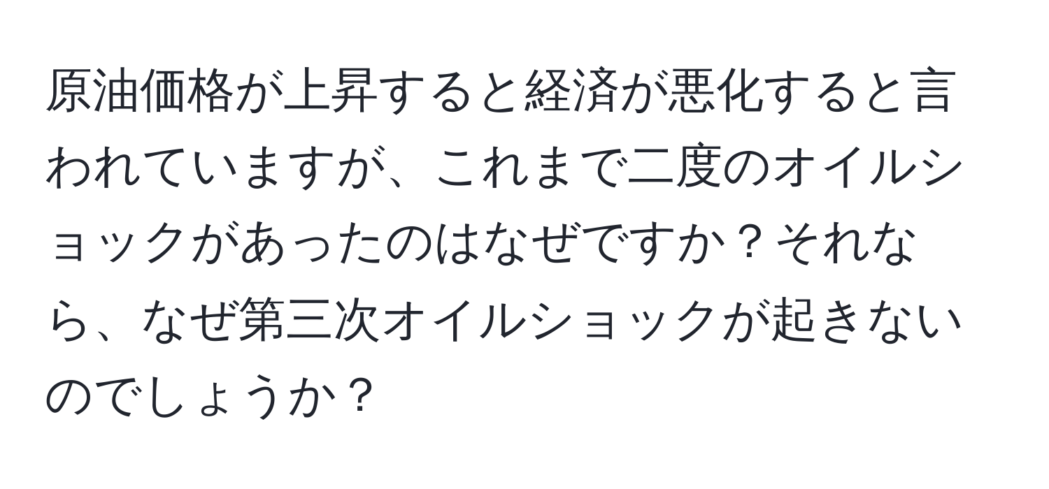 原油価格が上昇すると経済が悪化すると言われていますが、これまで二度のオイルショックがあったのはなぜですか？それなら、なぜ第三次オイルショックが起きないのでしょうか？