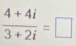  (4+4i)/3+2i =□