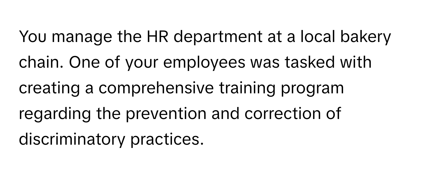 You manage the HR department at a local bakery chain. One of your employees was tasked with creating a comprehensive training program regarding the prevention and correction of discriminatory practices.