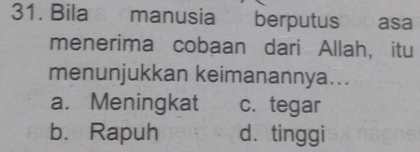 Bila manusia
berputus popasa
menerima cobaan dari Allah, itu
menunjukkan keimanannya...
a. Meningkat c. tegar
b. Rapuh d. tinggi