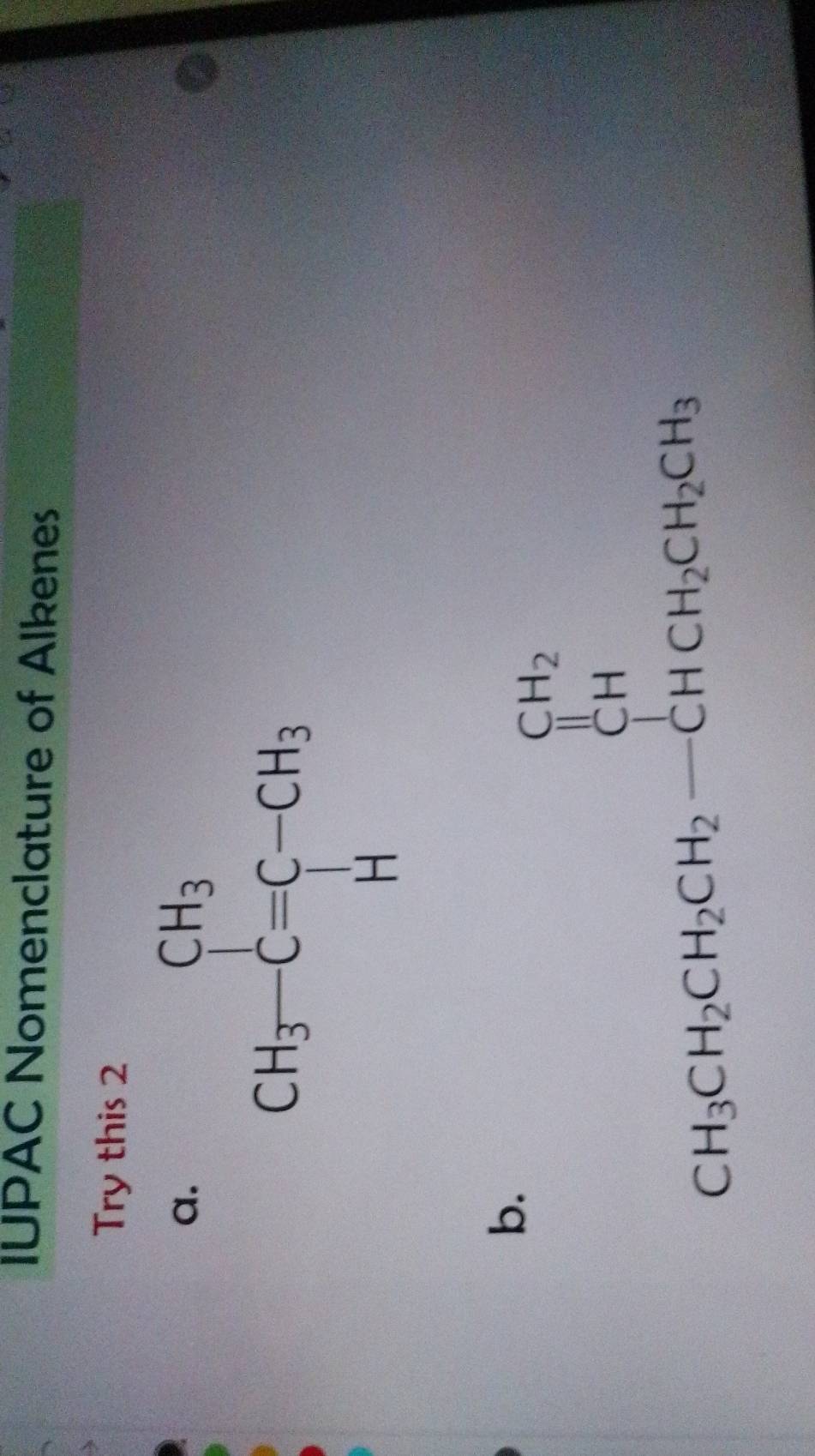 IUPAC Nomenclature of Alkenes
Try this 2
a.
b.
CH_3CH_2CH_2CH_2-CHCH_2CH_3CH_3