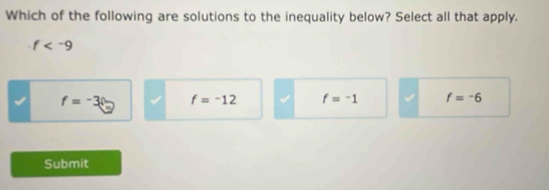 Which of the following are solutions to the inequality below? Select all that apply.
f
f=-3 f=^-12 f=-1 f=-6
Submit