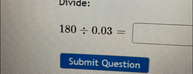 Divide:
180/ 0.03=□
Submit Question