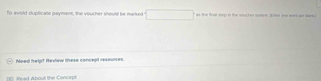 To avoid duplicate payment, the voucher should be marked as the final step in the voucher system. (Enter one word per bark.) 
Need help? Review these concept resources. 
Read About the Concept