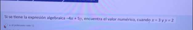 Si se tiene la expresión algebraica -4x+5y ', encuentra el valor numérico, cuando x=3yy=2
a. el polinorsio sale 12