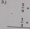 3.)
 5/9 =
-
 1/3 =