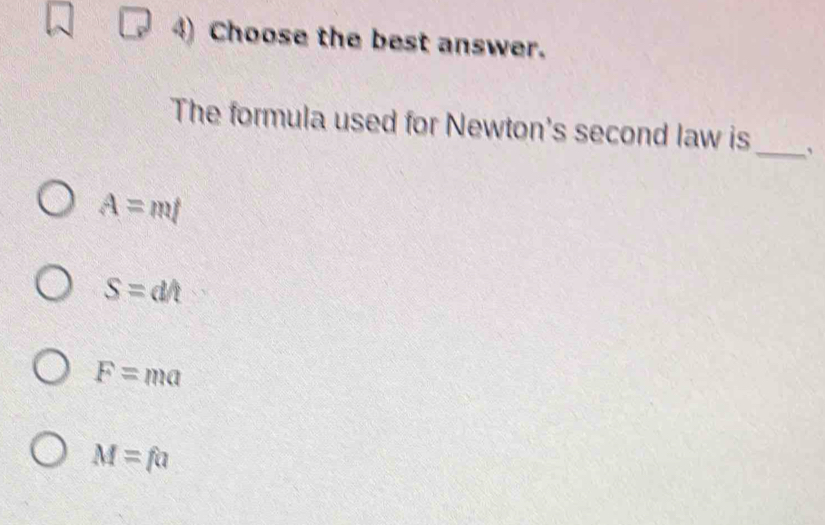 Choose the best answer.
The formula used for Newton's second law is_ 、
A=ml
S=d/t
F=ma
M=fa