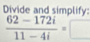 Divide and simplify:
 (62-172i)/11-4i =□