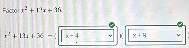 Factor x^2+13x+36.
x^2+13x+36=  x+4 )( x+9